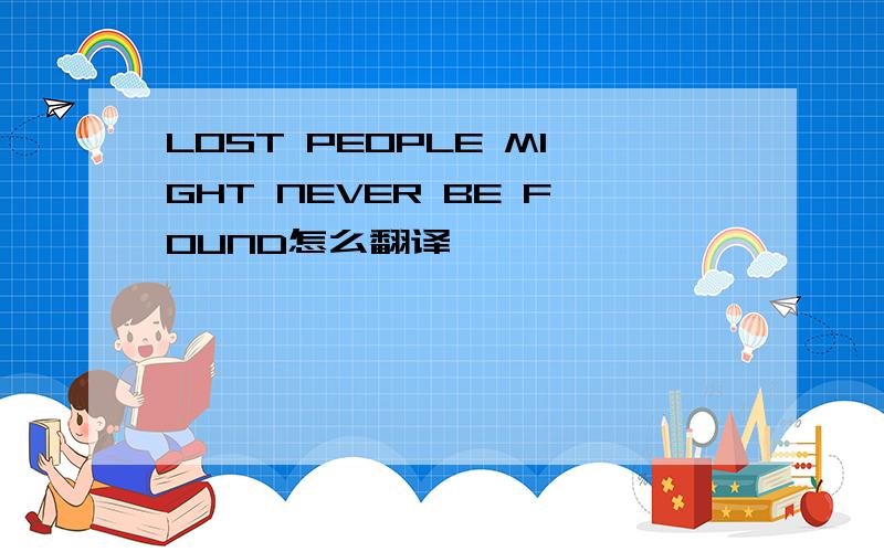 LOST PEOPLE MIGHT NEVER BE FOUND怎么翻译