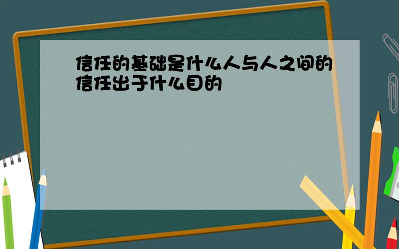 信任的基础是什么人与人之间的信任出于什么目的