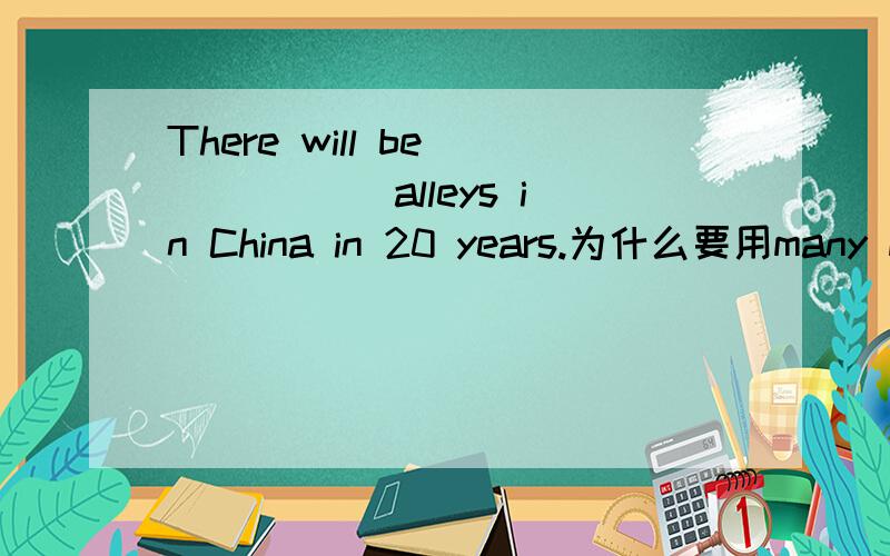 There will be _____ alleys in China in 20 years.为什么要用many more?不是比较吗more为什么不能用much修饰