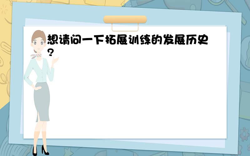 想请问一下拓展训练的发展历史?