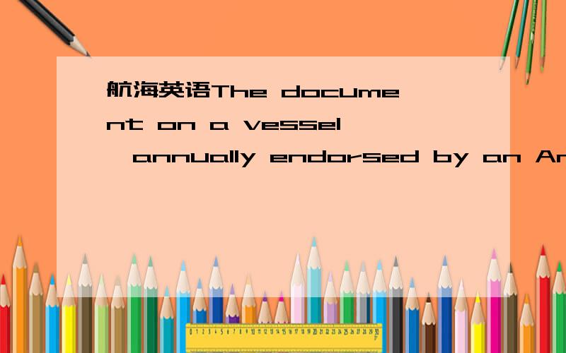 航海英语The document on a vessel,annually endorsed by an American Bureau of Shipping surveyor is called the ______.A.Certificate of Inspection B.Classification CertificateC.Load Line Certificate D.Seaworthy Certificate现在就不知道是B 还