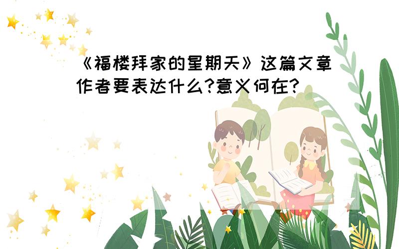 《福楼拜家的星期天》这篇文章作者要表达什么?意义何在?