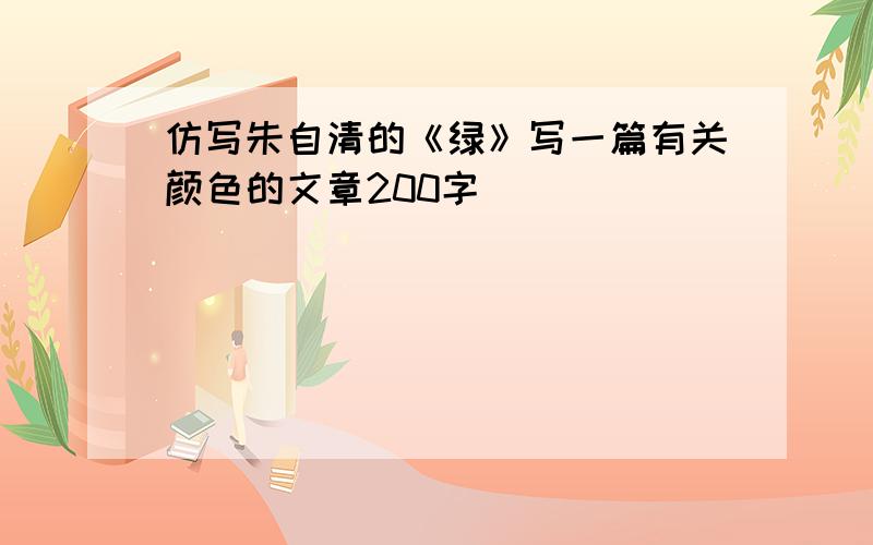 仿写朱自清的《绿》写一篇有关颜色的文章200字