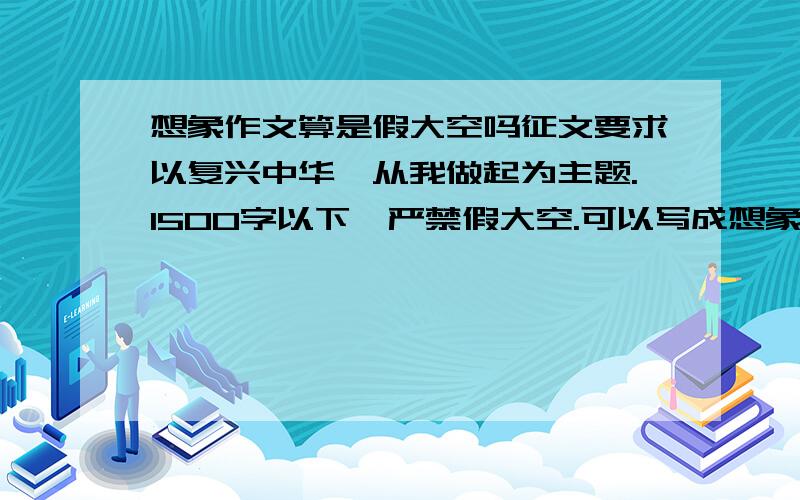 想象作文算是假大空吗征文要求以复兴中华,从我做起为主题.1500字以下,严禁假大空.可以写成想象作文吗?