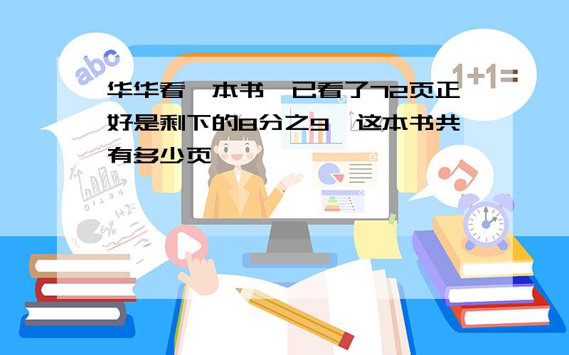 华华看一本书,已看了72页正好是剩下的8分之9,这本书共有多少页