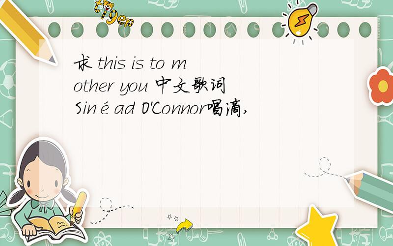 求 this is to mother you 中文歌词Sinéad O'Connor唱滴,