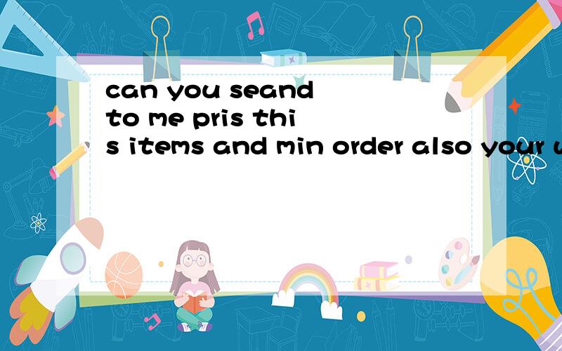 can you seand to me pris this items and min order also your web sit and other items 怎么翻译?