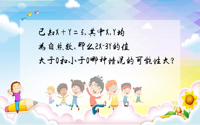 已知X+Y=5,其中X,Y均为自然数,那么2X-3Y的值大于0和小于0哪种情况的可能性大?