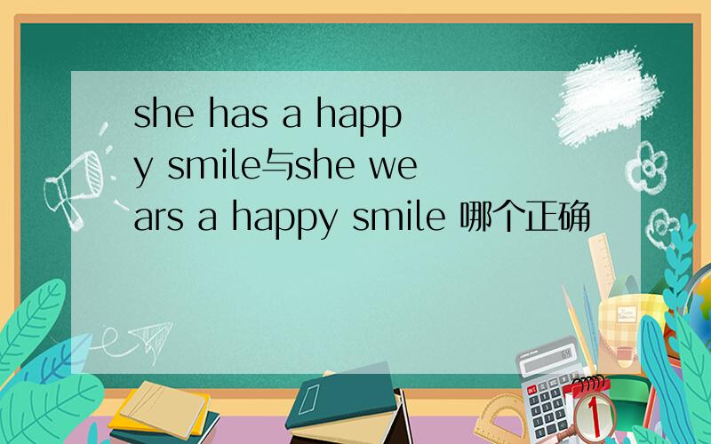 she has a happy smile与she wears a happy smile 哪个正确