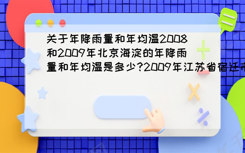 关于年降雨量和年均温2008和2009年北京海淀的年降雨量和年均温是多少?2009年江苏省宿迁市沭阳县的年降雨量和年均温是多少?