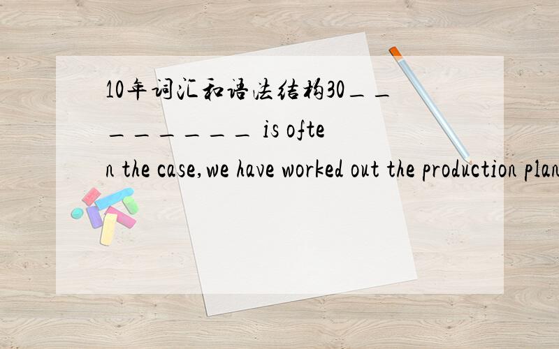 10年词汇和语法结构30________ is often the case,we have worked out the production plan．A.Which B.When C.What D.As考点是?译：