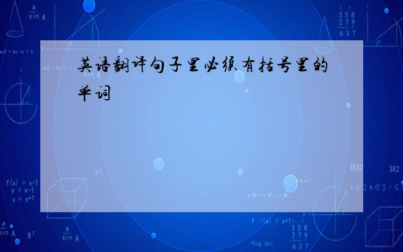 英语翻译句子里必须有括号里的单词