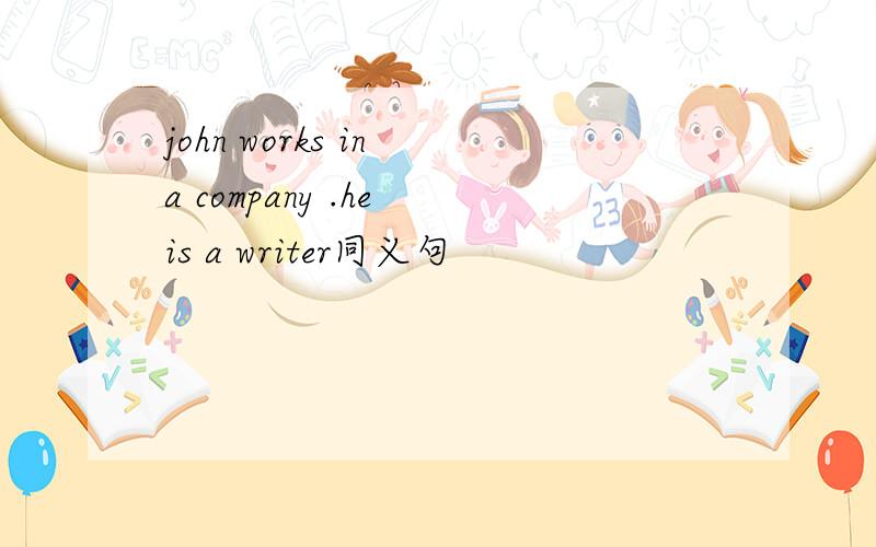 john works in a company .he is a writer同义句