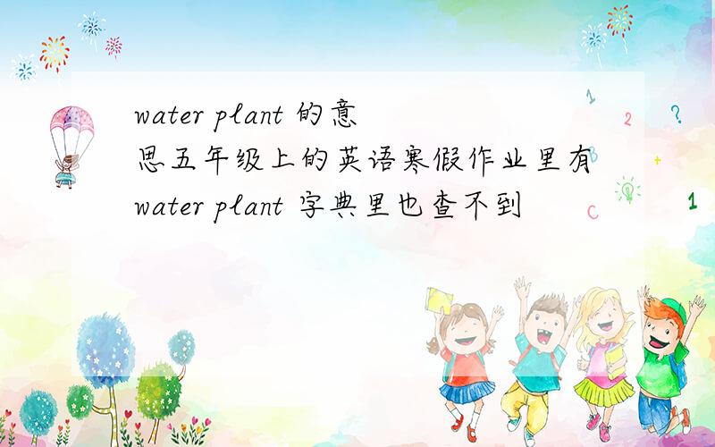 water plant 的意思五年级上的英语寒假作业里有water plant 字典里也查不到