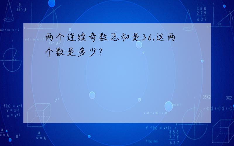 两个连续奇数总和是36,这两个数是多少?