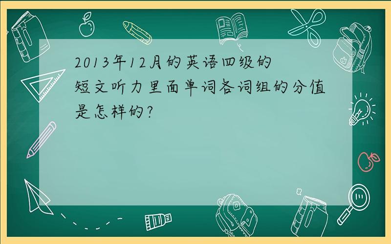 2013年12月的英语四级的短文听力里面单词各词组的分值是怎样的?