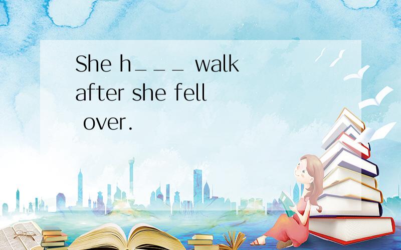 She h___ walk after she fell over.