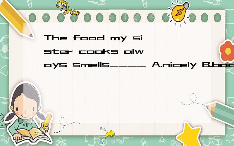 The food my sister cooks always smells____ A.nicely B.badly C.nice D.well