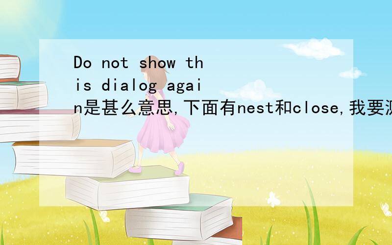 Do not show this dialog again是甚么意思,下面有nest和close,我要测3D得分,继续选哪个?