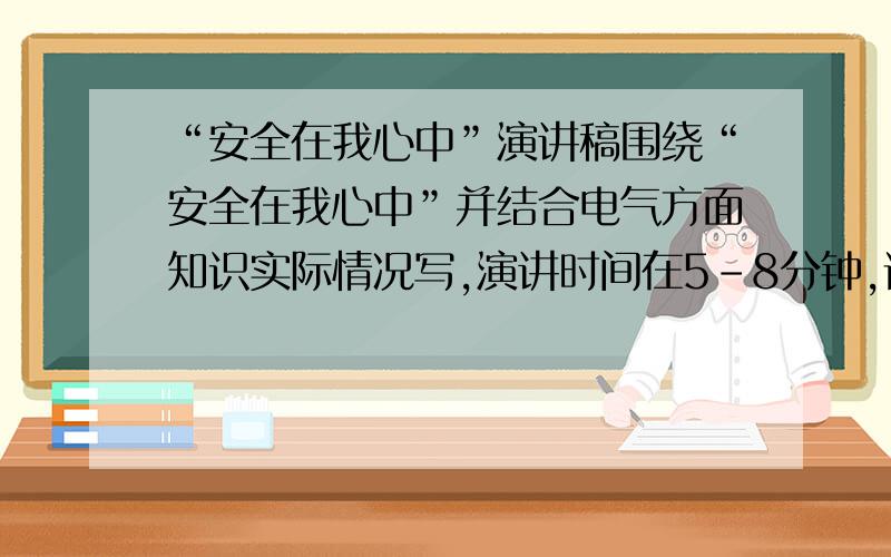 “安全在我心中”演讲稿围绕“安全在我心中”并结合电气方面知识实际情况写,演讲时间在5-8分钟,请大家帮个忙了,急这个是风力发电研发企业的演讲,所以需要电气方面的内容,