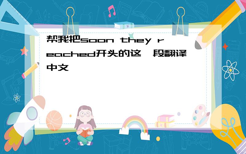 帮我把soon they reached开头的这一段翻译中文