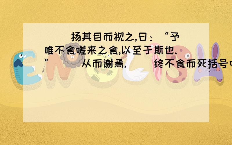 （ ）扬其目而视之,曰：“予唯不食嗟来之食,以至于斯也.”（ ）从而谢焉,（ ）终不食而死括号中填什么主语