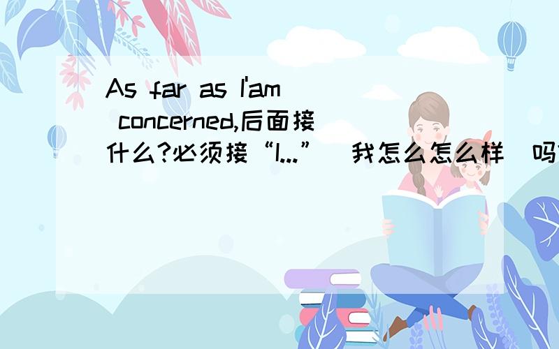 As far as I'am concerned,后面接什么?必须接“I...”（我怎么怎么样）吗?如果我这样写,As far as I am concerned,there are some reasons accounting for this phenomanon.