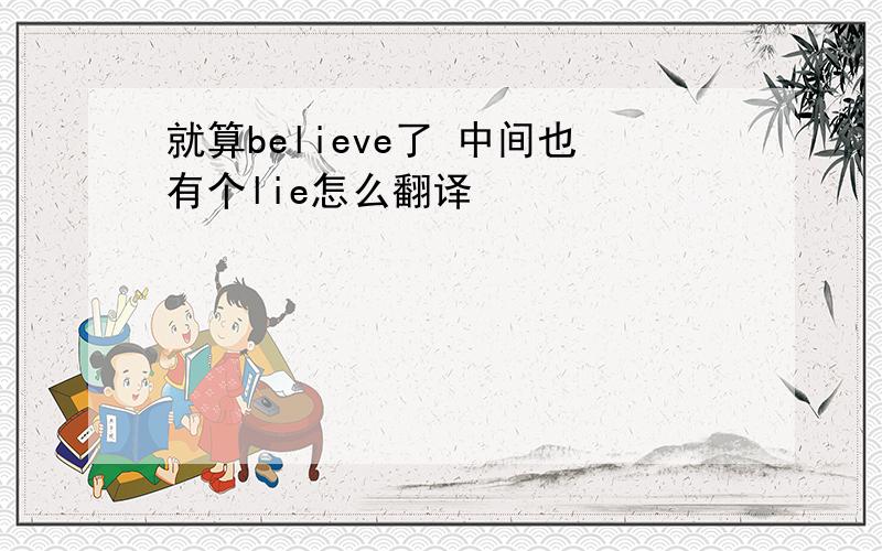 就算believe了 中间也有个lie怎么翻译