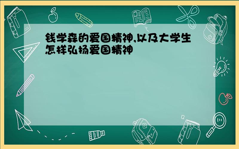 钱学森的爱国精神,以及大学生怎样弘扬爱国精神