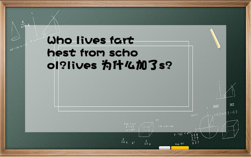 Who lives farthest from school?lives 为什么加了s?