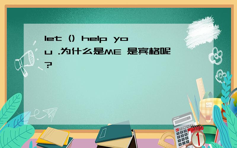 let () help you .为什么是ME 是宾格呢?