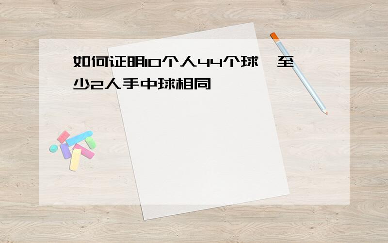 如何证明10个人44个球,至少2人手中球相同