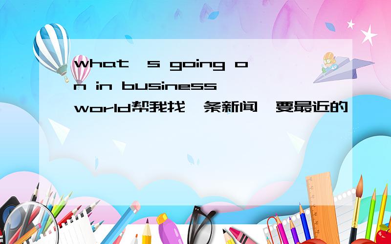 what's going on in business world帮我找一条新闻,要最近的,