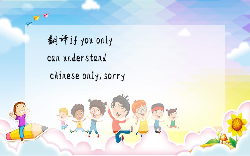翻译if you only can understand chinese only,sorry