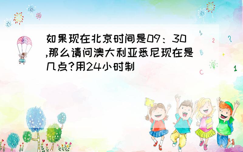 如果现在北京时间是09：30,那么请问澳大利亚悉尼现在是几点?用24小时制