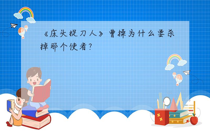 《床头捉刀人》曹操为什么要杀掉那个使者?