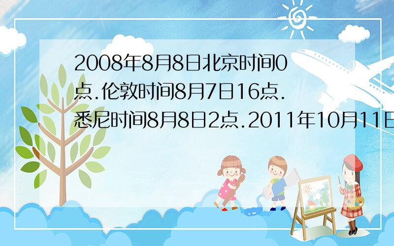 2008年8月8日北京时间0点.伦敦时间8月7日16点.悉尼时间8月8日2点.2011年10月11日晚8点,伦敦和悉尼时间是几点.