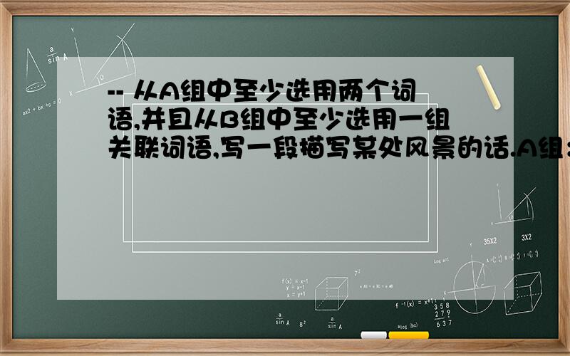 -- 从A组中至少选用两个词语,并且从B组中至少选用一组关联词语,写一段描写某处风景的话.A组：耳闻目睹 感慨万千 青山绿水 赏心悦目 景色宜人 芳菲B组：不但……而且,不光……也,既……