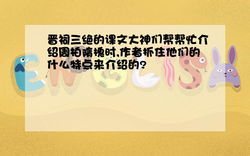 晋祠三绝的课文大神们帮帮忙介绍周柏隋槐时,作者抓住他们的什么特点来介绍的?