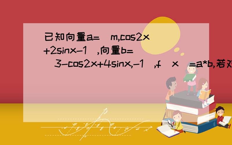 已知向量a=(m,cos2x+2sinx-1),向量b=(3-cos2x+4sinx,-1),f(x)=a*b,若对任意的x∈［0,π/2］,不等式f（x）>0恒成立,求m的取值范围