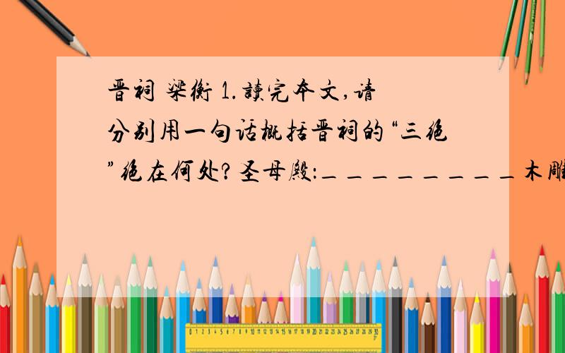 晋祠 梁衡 1.读完本文,请分别用一句话概括晋祠的“三绝”绝在何处?圣母殿：________木雕盘龙:________鱼沼飞梁:_________2.“然而,最美的还是祖先留给我们的古代文化”这句话融入了作者怎样的