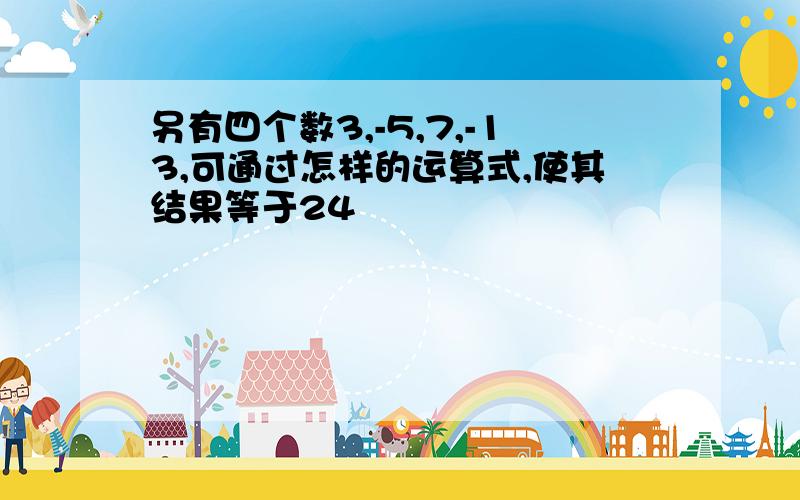 另有四个数3,-5,7,-13,可通过怎样的运算式,使其结果等于24