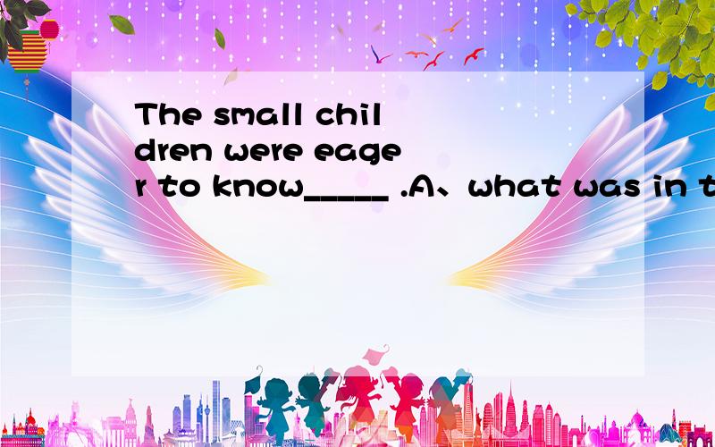 The small children were eager to know_____ .A、what was in their stockings B、where were their stockings C、where was in their stockings D、what was their stockings in