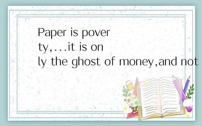 Paper is poverty,...it is only the ghost of money,and not money itselfhow to translate it into Chinese.by Thomas Jefferson