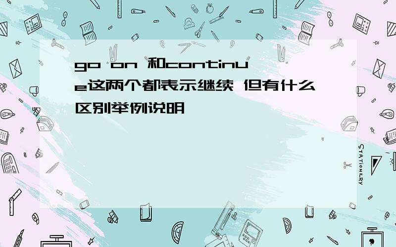 go on 和continue这两个都表示继续 但有什么区别举例说明