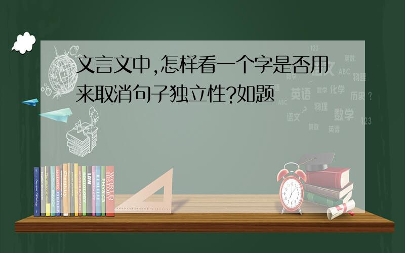 文言文中,怎样看一个字是否用来取消句子独立性?如题