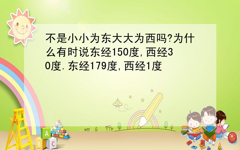 不是小小为东大大为西吗?为什么有时说东经150度,西经30度.东经179度,西经1度