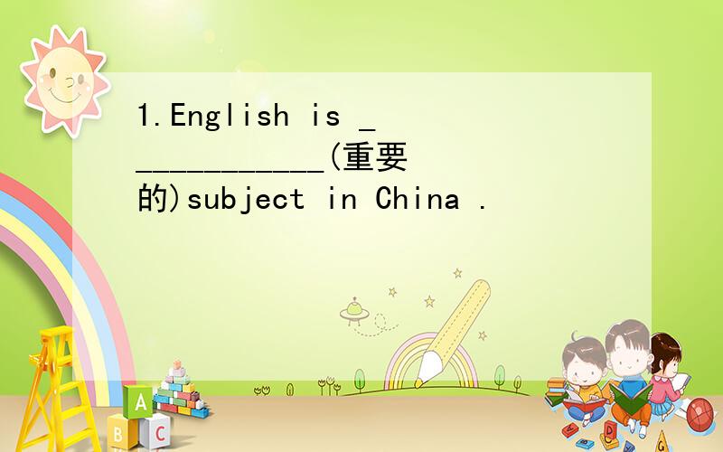 1.English is ____________(重要的)subject in China .