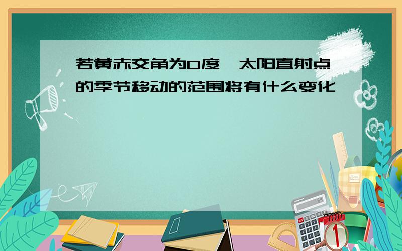 若黄赤交角为0度,太阳直射点的季节移动的范围将有什么变化