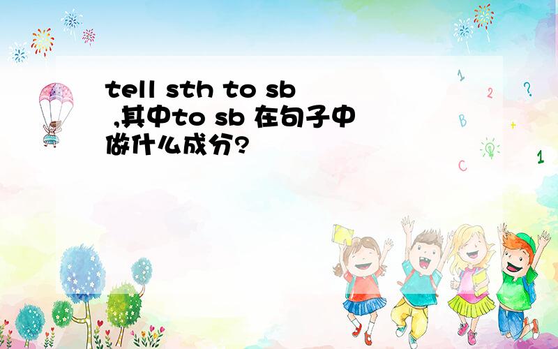 tell sth to sb ,其中to sb 在句子中做什么成分?